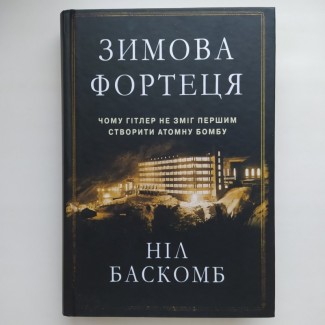 Зимова фортеця. Чому Гітлер не зміг першим створити атомну бомбу. Ніл Баскомб