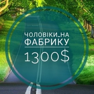 Потрібно 4 х хлопців на фабрику. 1300$