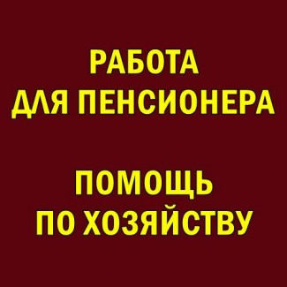 Работa для пенсионера мужчины - помощь по хозяйствy