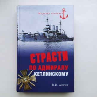 Страсти по адмиралу Кетлинскому. Серия: Морская летопись. В. Шигин