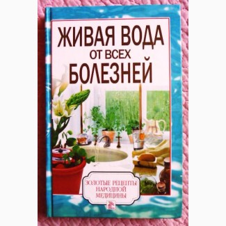 Живая вода от всех болезней. Золотые рецепты народной медицины. Составитель: Елена Доброва