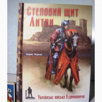 Черкас Степовий щит Литви. Українське військо Гедиміновичів 14–16ст. Історія Битви Тактика