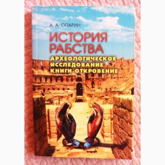 История рабства. Археологическое исследование книги Откровение. Монография. Опарин А.А