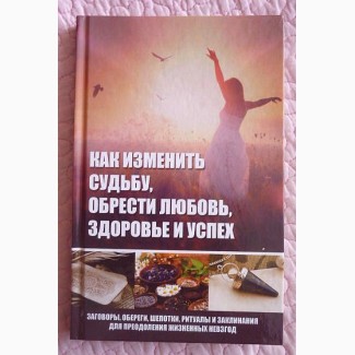 Как изменить судьбу, обрести любовь, здоровье и успех. М. Романова